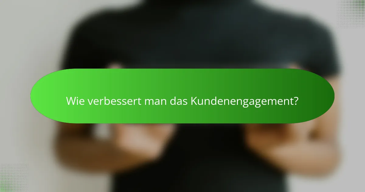Wie verbessert man das Kundenengagement?