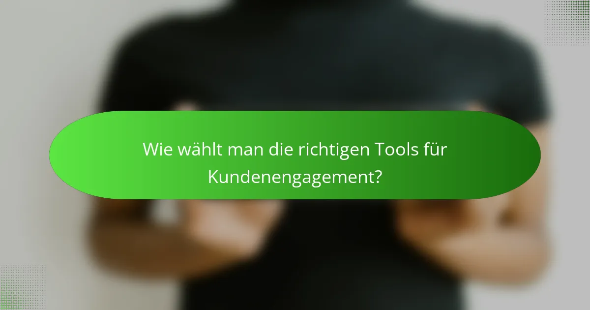 Wie wählt man die richtigen Tools für Kundenengagement?